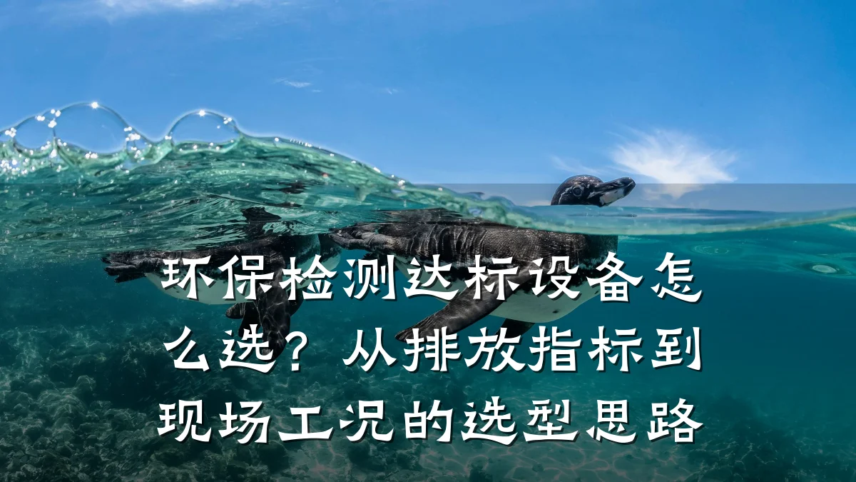 环保检测达标设备怎么选?从排放指标到现场工况的选型思路