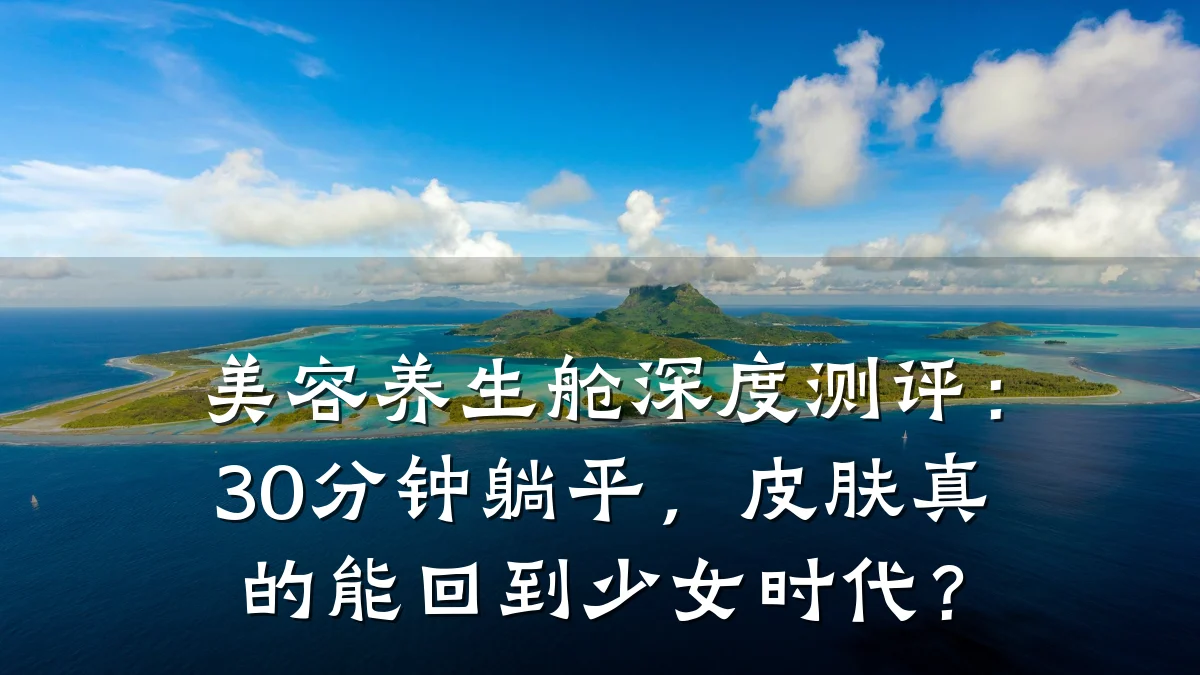 美容养生舱深度测评:30分钟躺平,皮肤真的能回到少女时代?