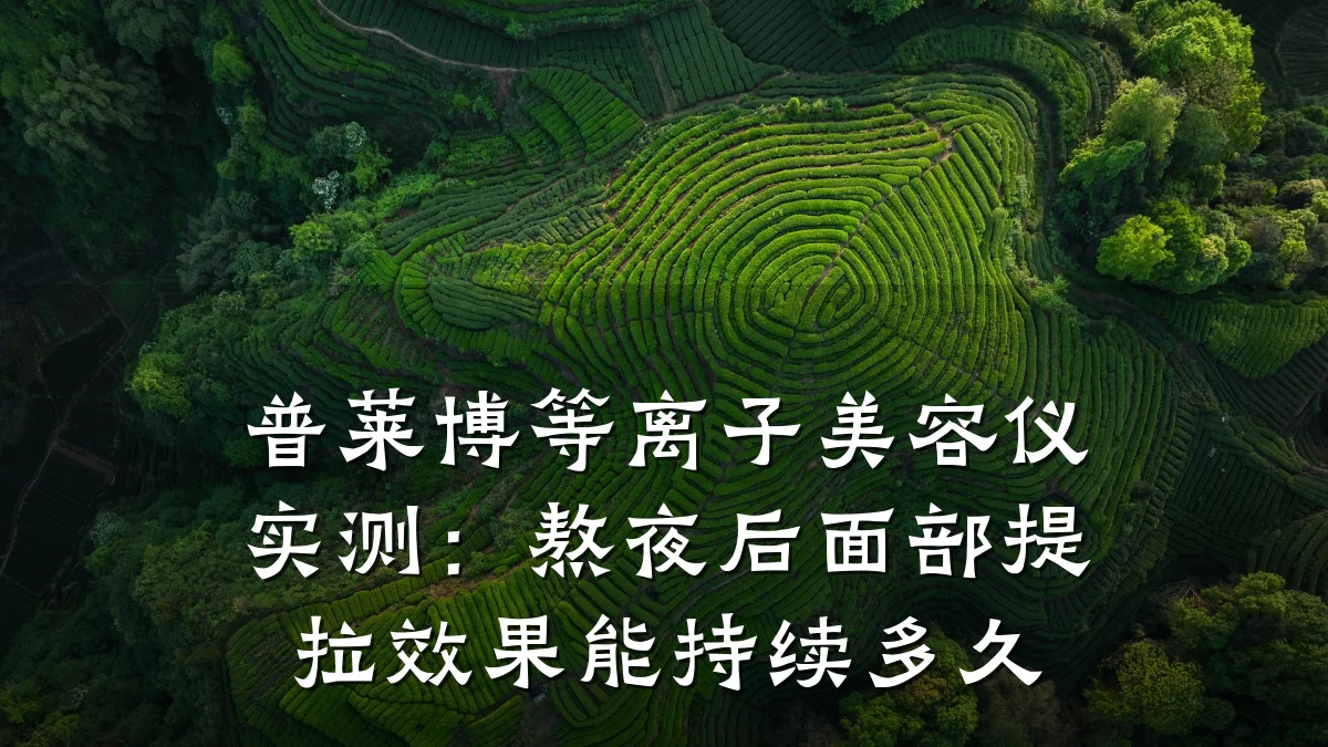 普莱博等离子美容仪实测：熬夜后面部提拉效果能持续多久