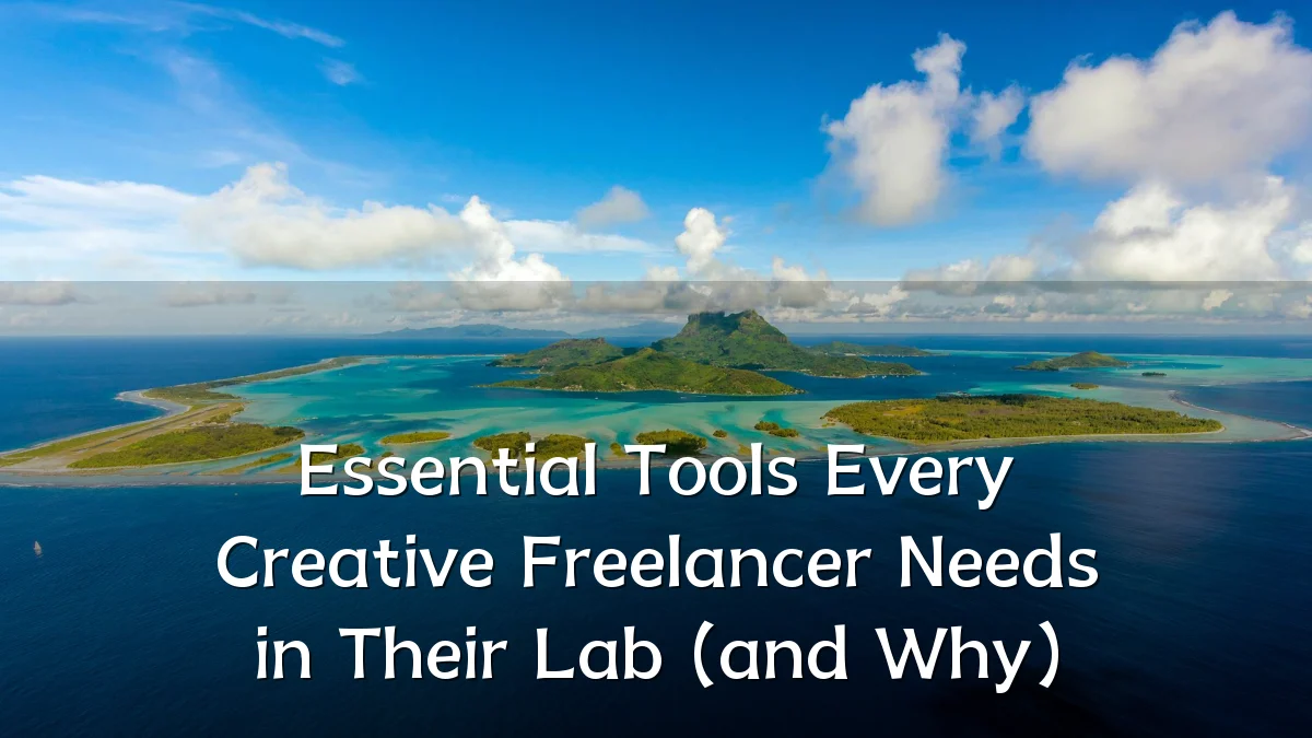 Essential Tools Every Creative Freelancer Needs in Their Lab (and Why)
