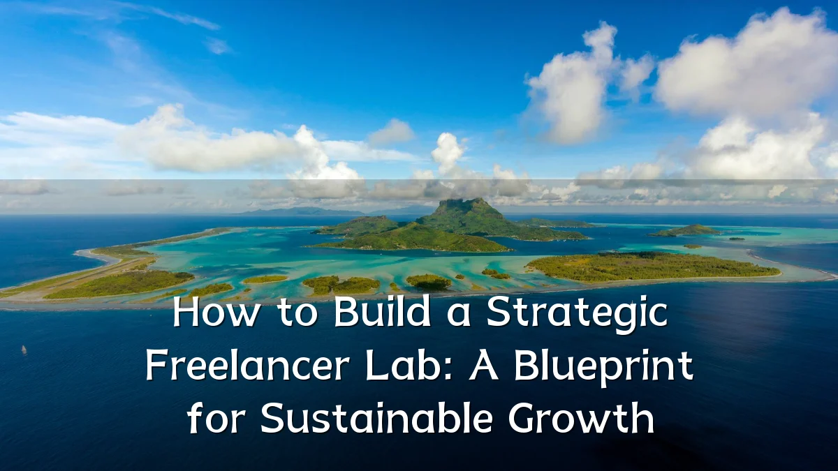 How to Build a Strategic Freelancer Lab: A Blueprint for Sustainable Growth