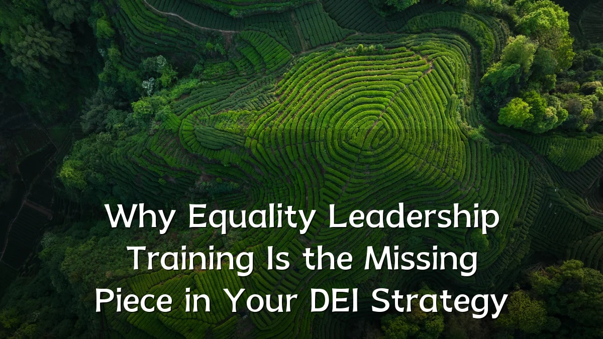 Why Equality Leadership Training Is the Missing Piece in Your DEI Strategy
