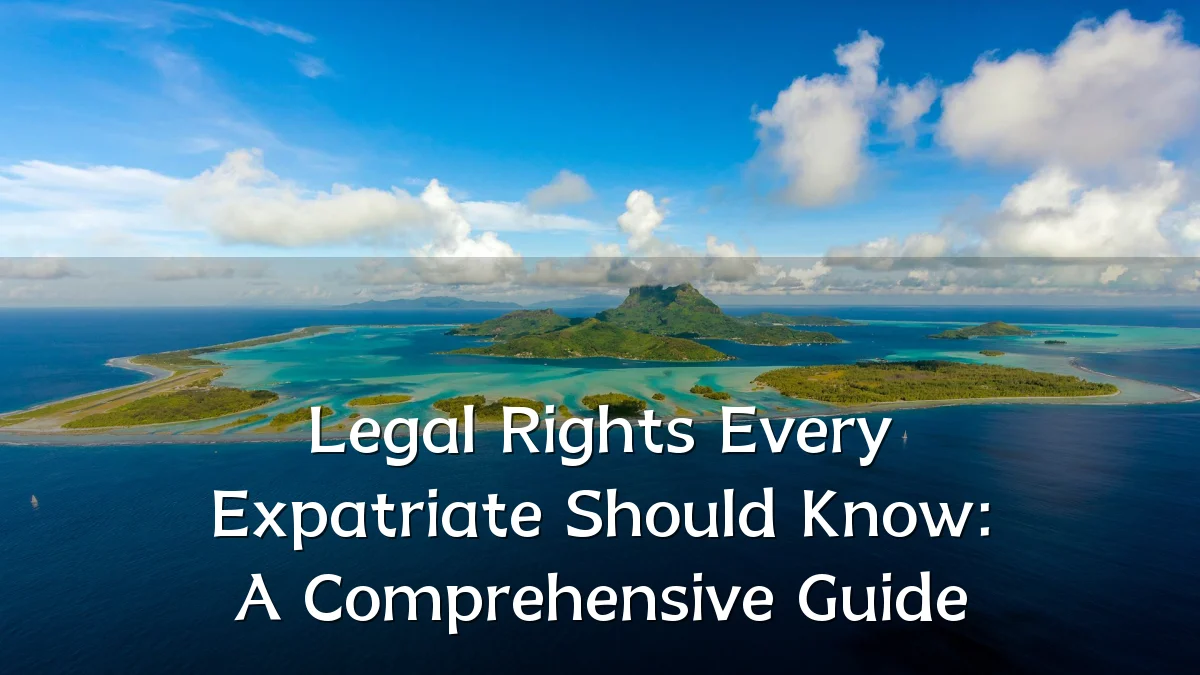 Legal Rights Every Expatriate Should Know: A Comprehensive Guide