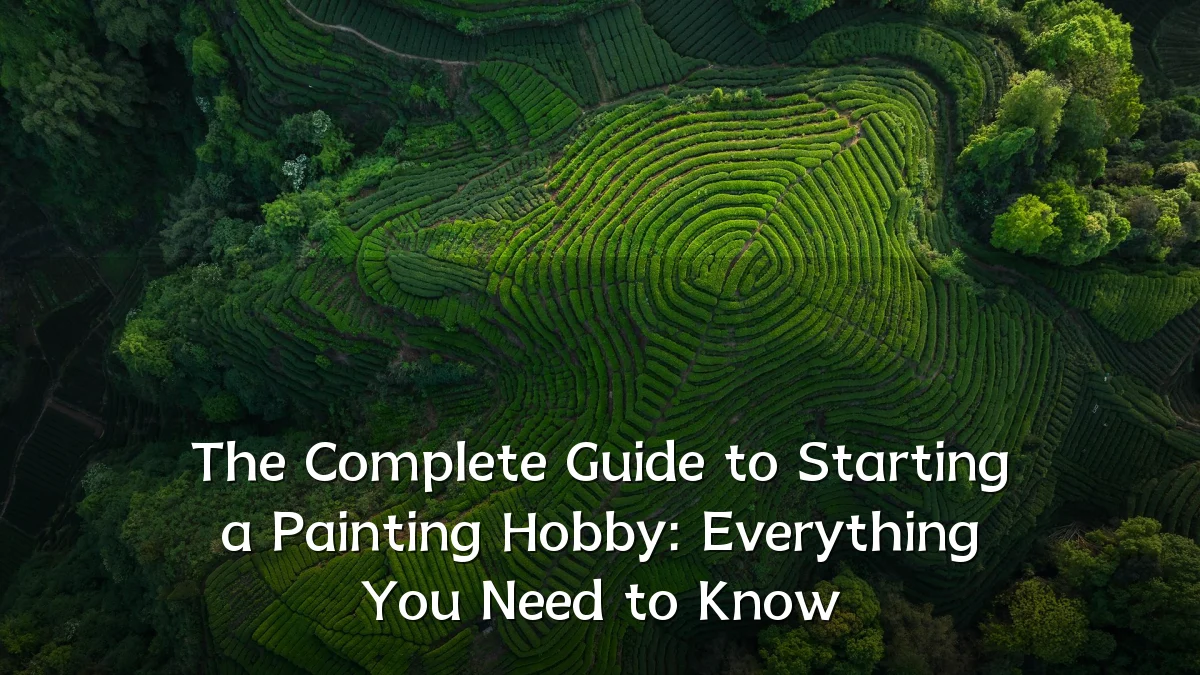 The Complete Guide to Starting a Painting Hobby: Everything You Need to Know