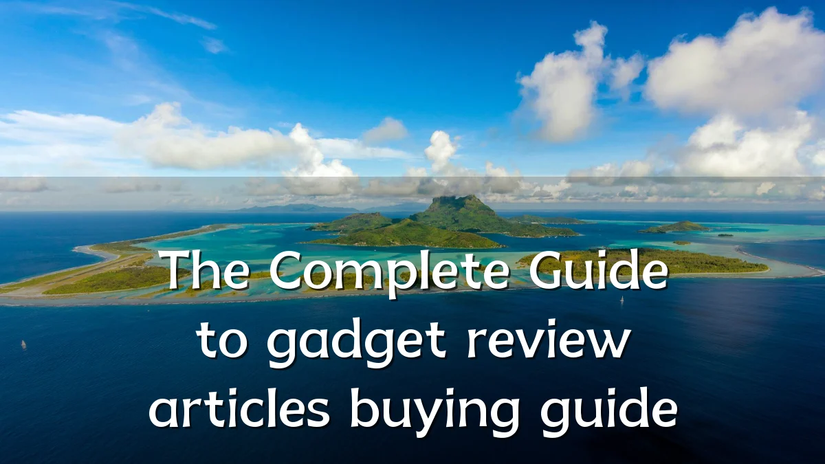 The Complete Guide to gadget review articles buying guide