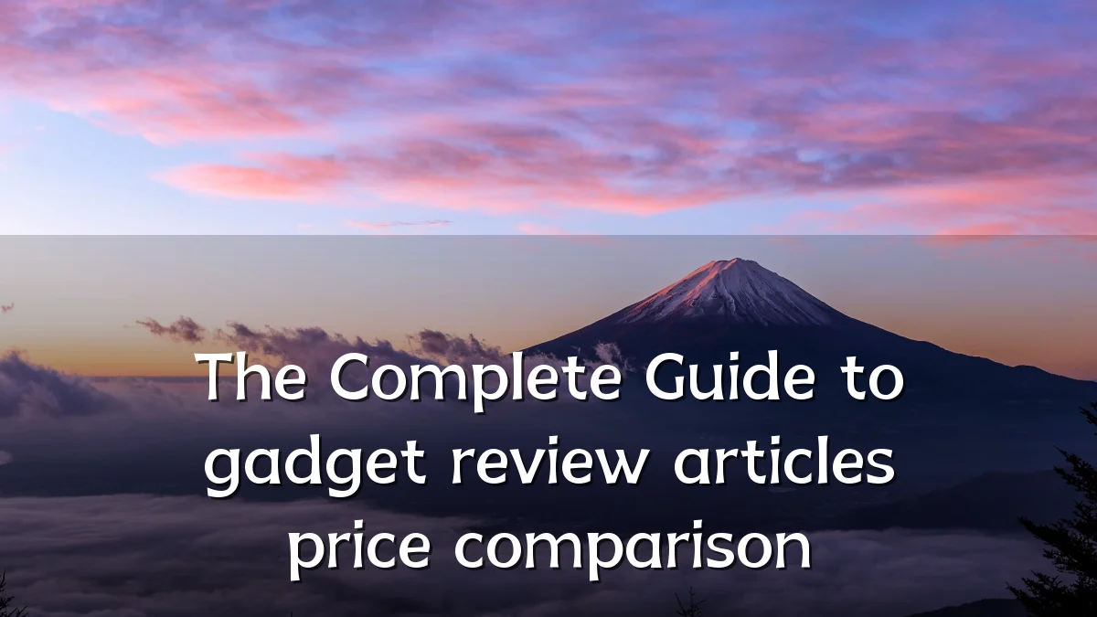The Complete Guide to gadget review articles price comparison