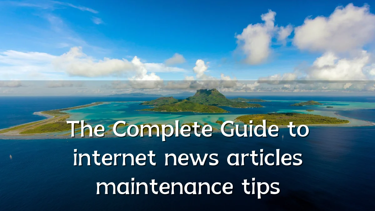 The Complete Guide to internet news articles maintenance tips