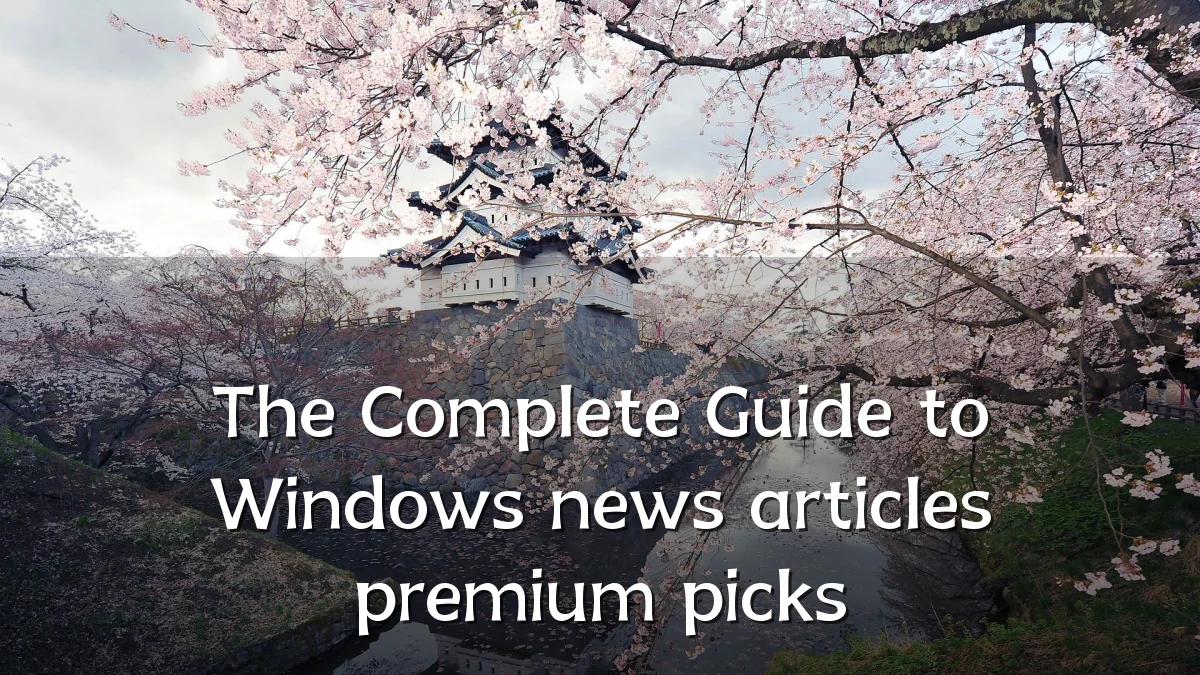 The Complete Guide to Windows news articles premium picks