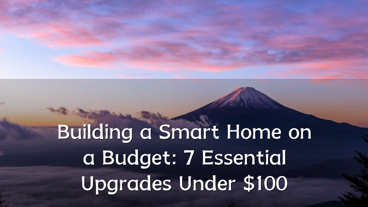 Building a Smart Home on a Budget: 7 Essential Upgrades Under $100