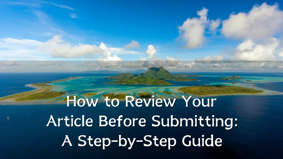 How to Review Your Article Before Submitting: A Step-by-Step Guide