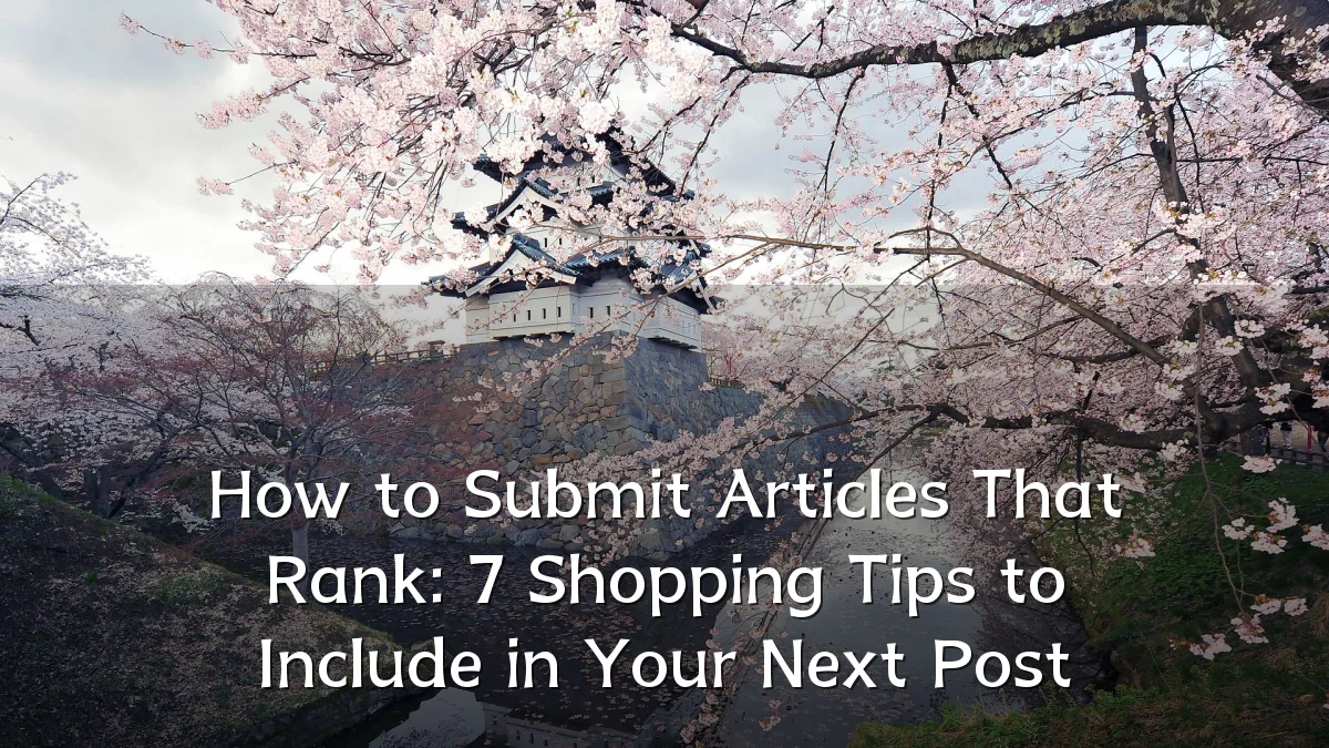 How to Submit Articles That Rank: 7 Shopping Tips to Include in Your Next Post