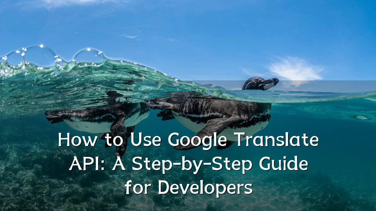 How to Use Google Translate API: A Step-by-Step Guide for Developers
