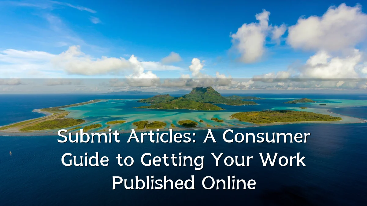Submit Articles: A Consumer Guide to Getting Your Work Published Online