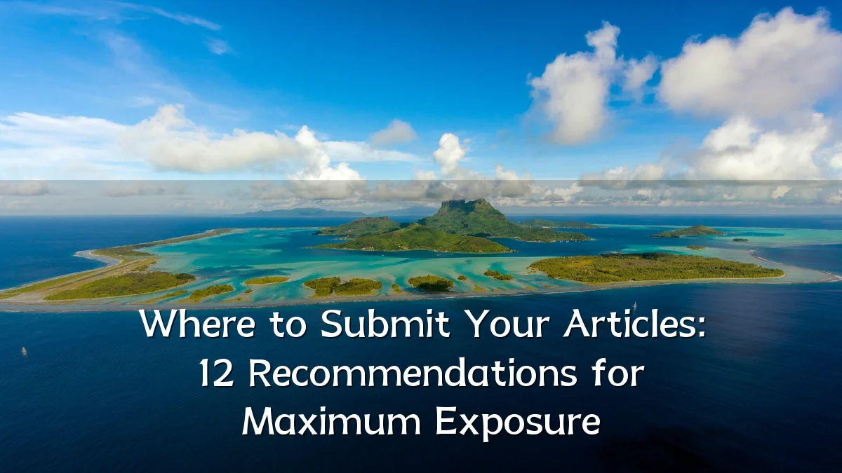 Where to Submit Your Articles: 12 Recommendations for Maximum Exposure