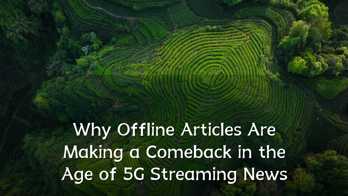 Why Offline Articles Are Making a Comeback in the Age of 5G Streaming News
