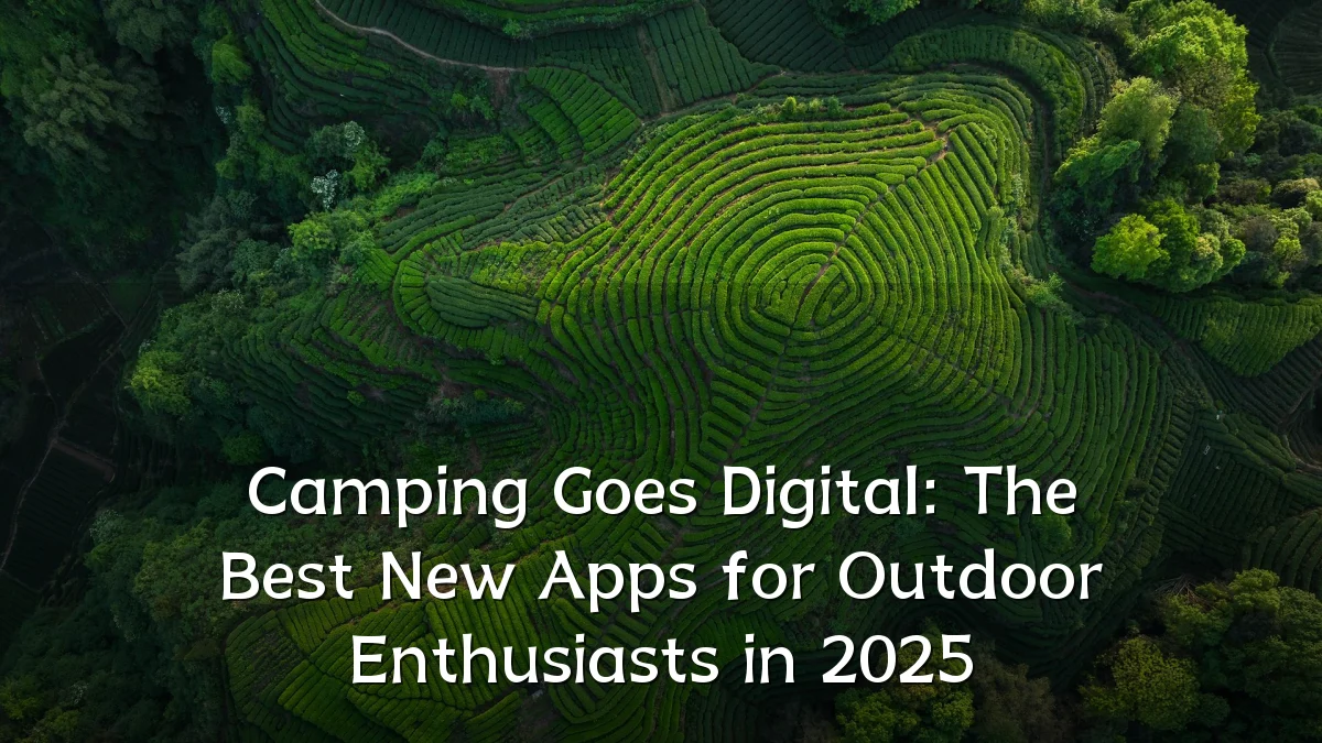 Camping Goes Digital: The Best New Apps for Outdoor Enthusiasts in 2025