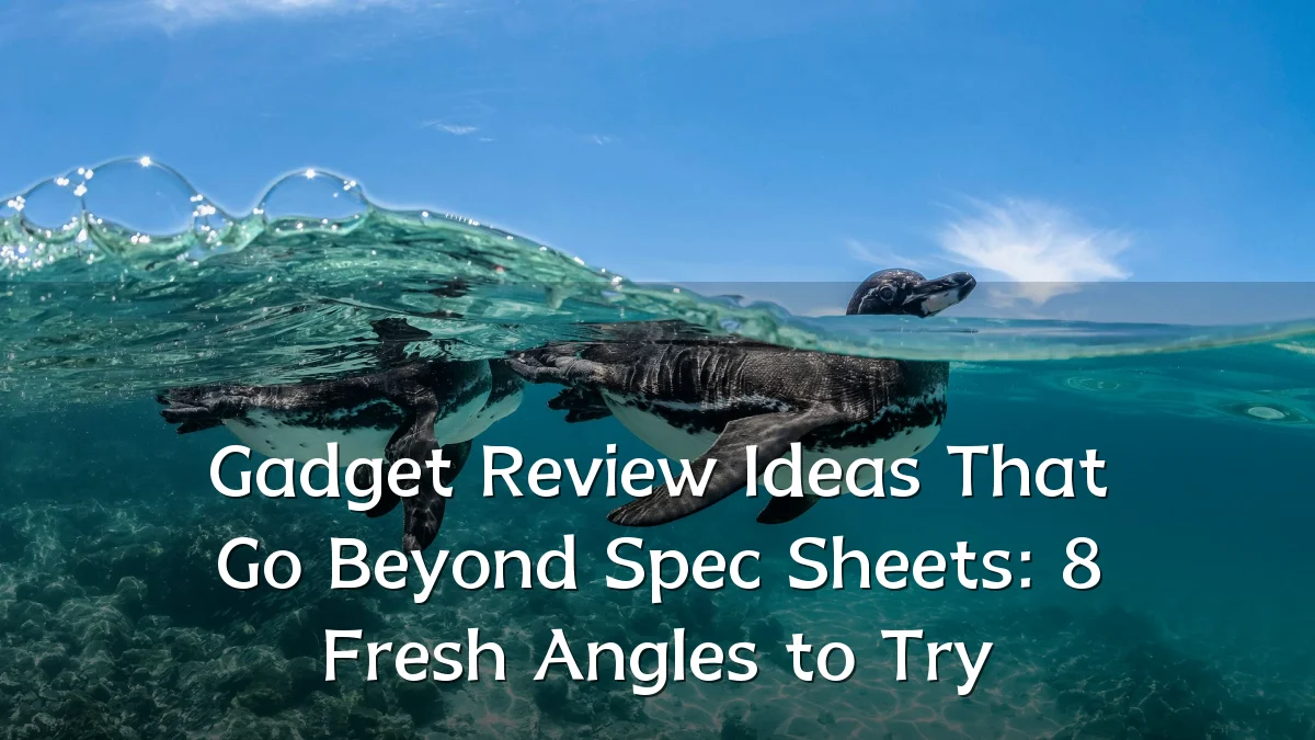 Gadget Review Ideas That Go Beyond Spec Sheets: 8 Fresh Angles to Try