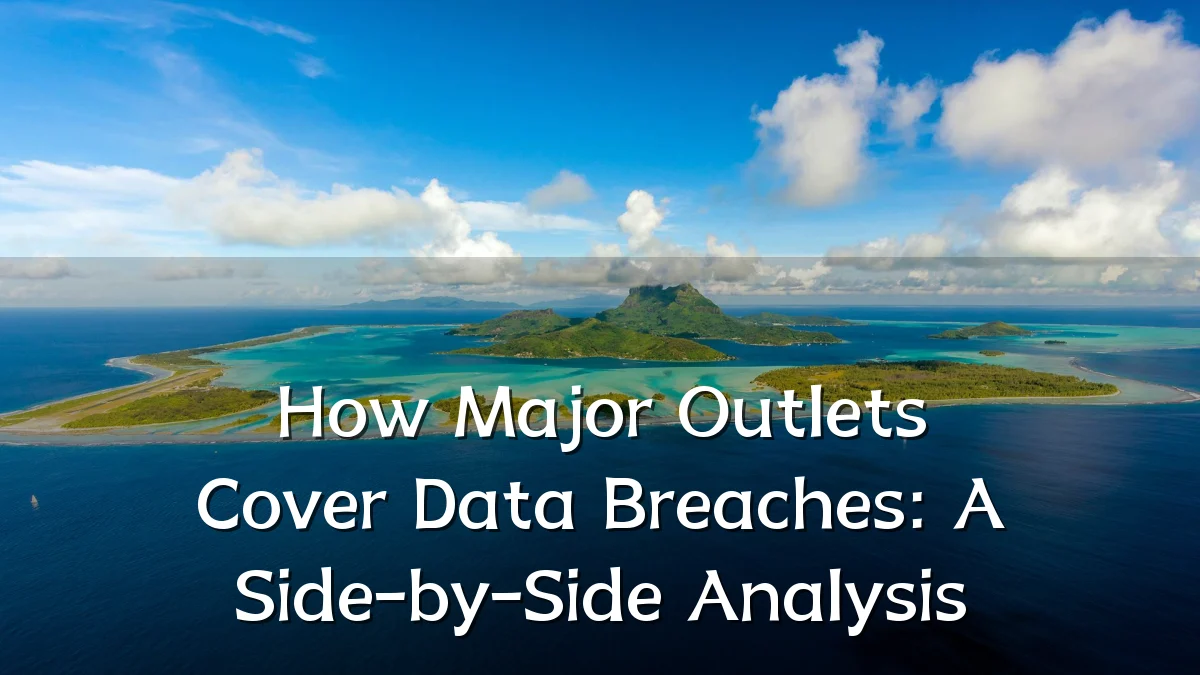 How Major Outlets Cover Data Breaches: A Side-by-Side Analysis