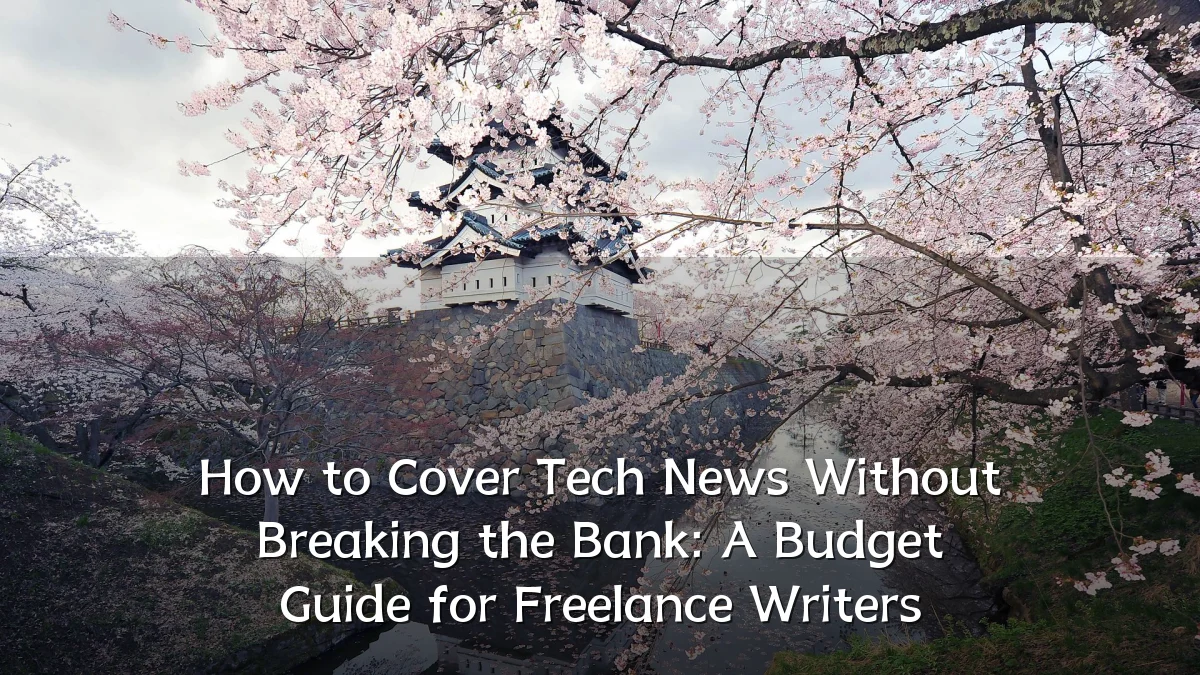How to Cover Tech News Without Breaking the Bank: A Budget Guide for Freelance Writers