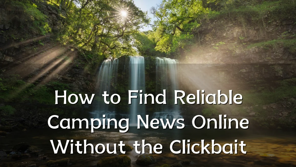 How to Find Reliable Camping News Online Without the Clickbait