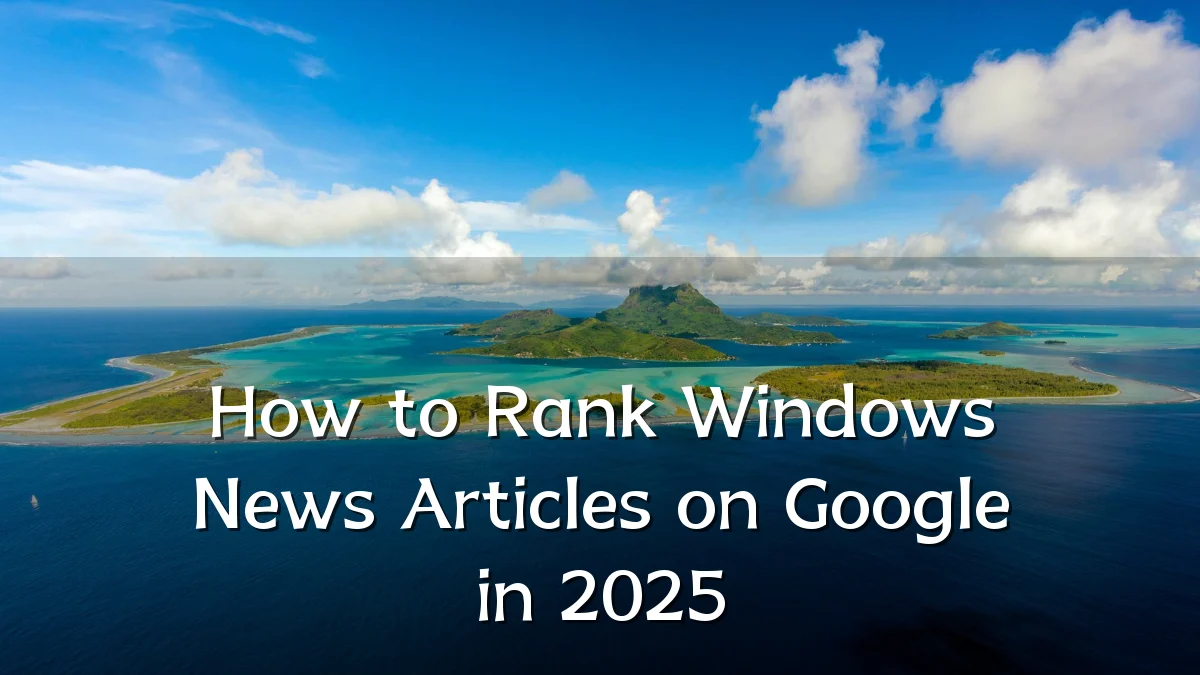How to Rank Windows News Articles on Google in 2025