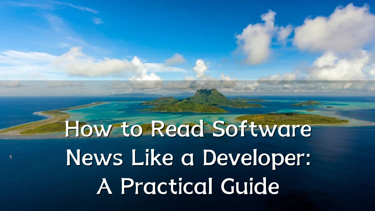 How to Read Software News Like a Developer: A Practical Guide