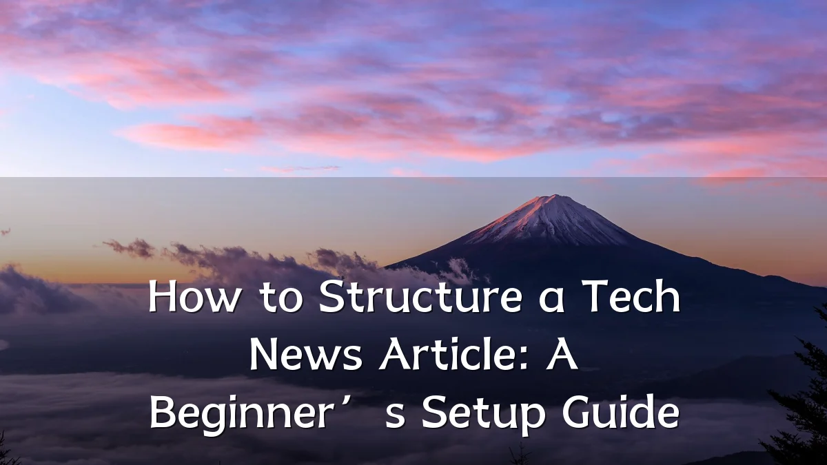How to Structure a Tech News Article: A Beginner’s Setup Guide
