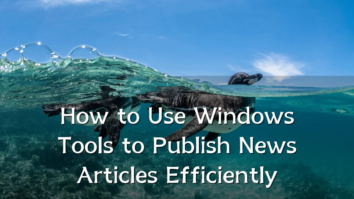 How to Use Windows Tools to Publish News Articles Efficiently