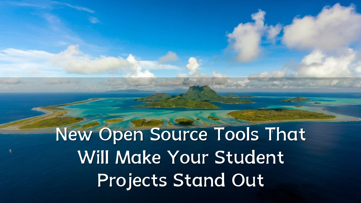 New Open Source Tools That Will Make Your Student Projects Stand Out