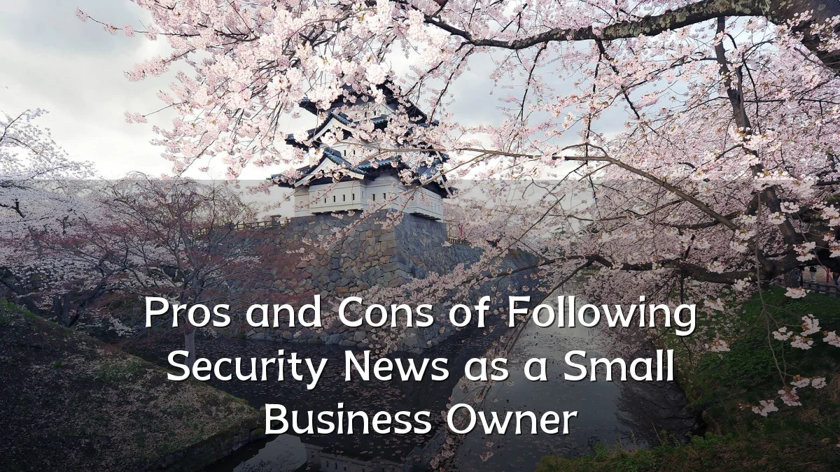 Pros and Cons of Following Security News as a Small Business Owner