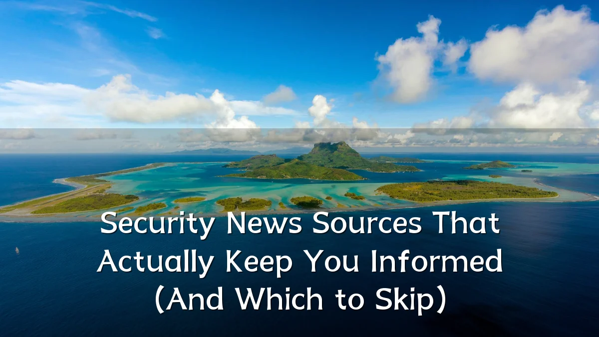 Security News Sources That Actually Keep You Informed (And Which to Skip)