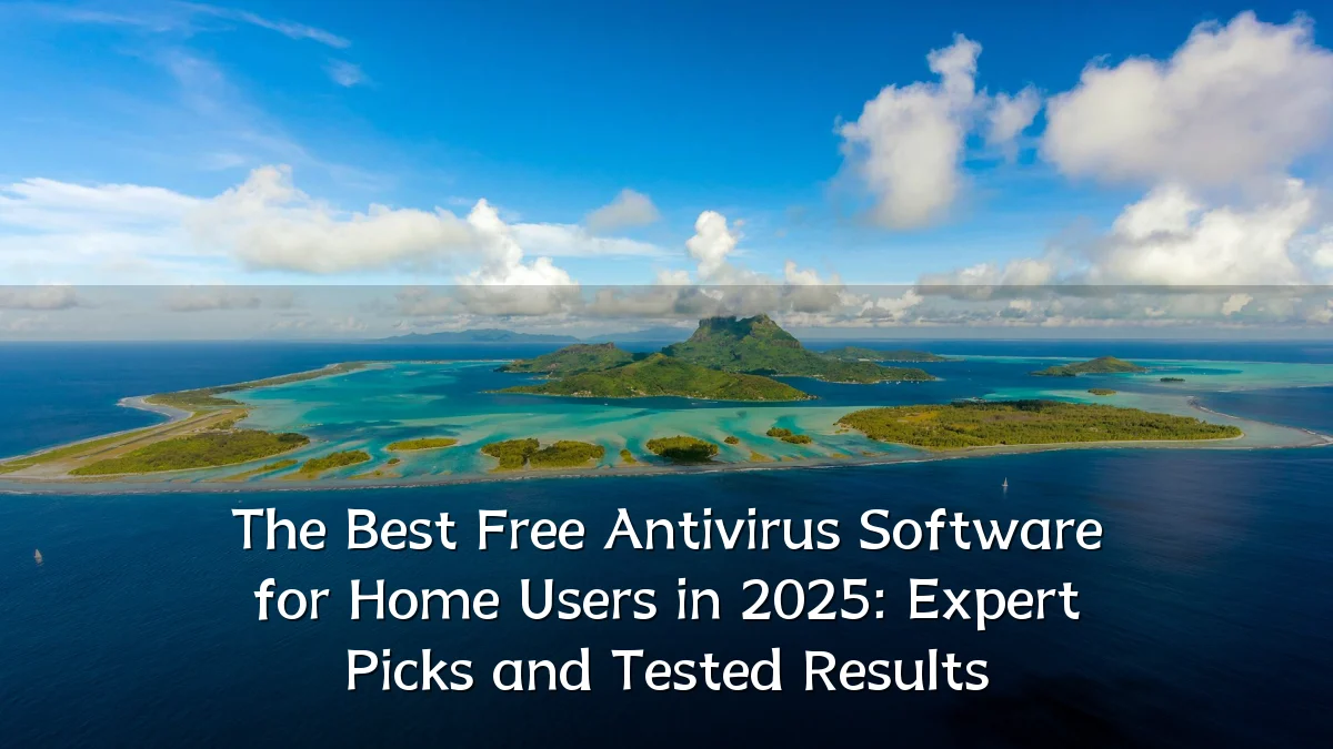 The Best Free Antivirus Software for Home Users in 2025: Expert Picks and Tested Results