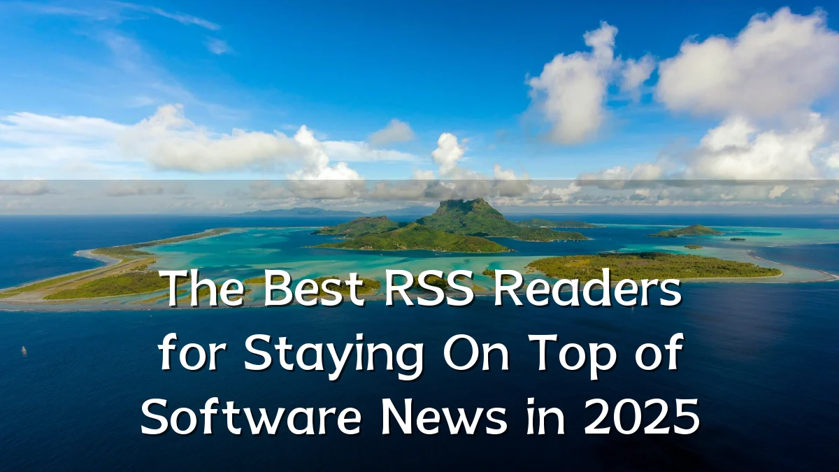 The Best RSS Readers for Staying On Top of Software News in 2025