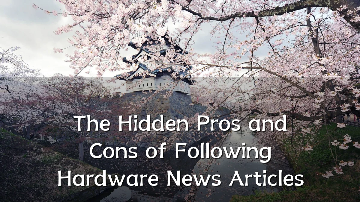 The Hidden Pros and Cons of Following Hardware News Articles