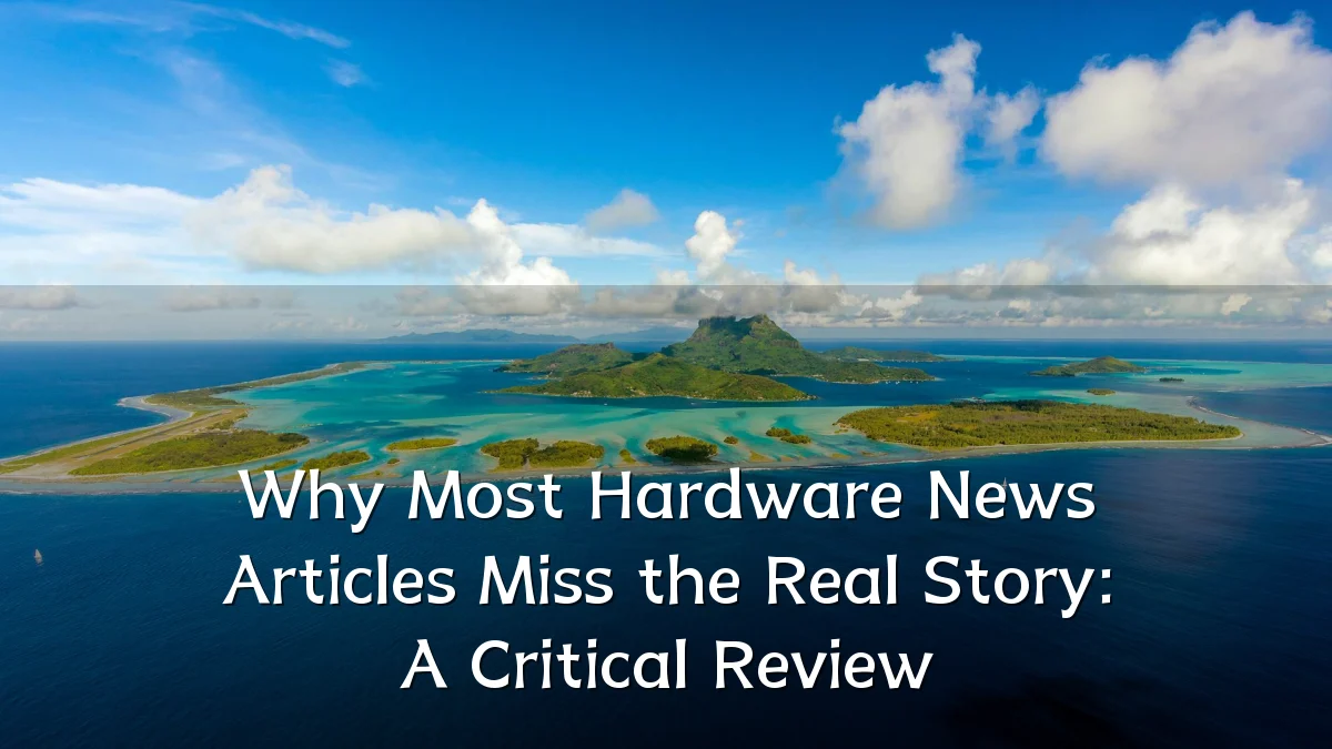 Why Most Hardware News Articles Miss the Real Story: A Critical Review