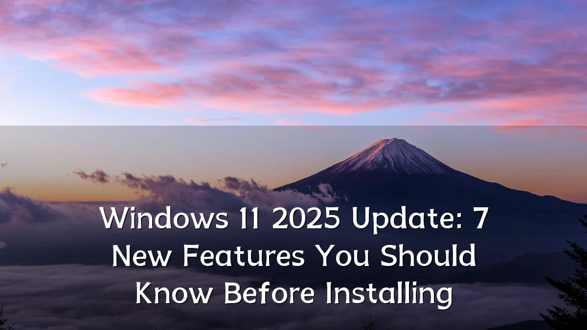 Windows 11 2025 Update: 7 New Features You Should Know Before Installing