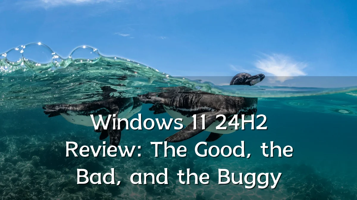 Windows 11 24H2 Review: The Good, the Bad, and the Buggy