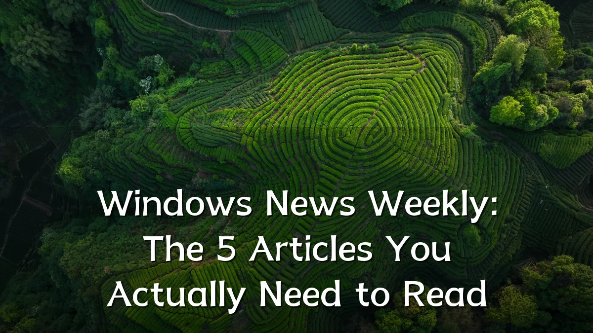 Windows News Weekly: The 5 Articles You Actually Need to Read